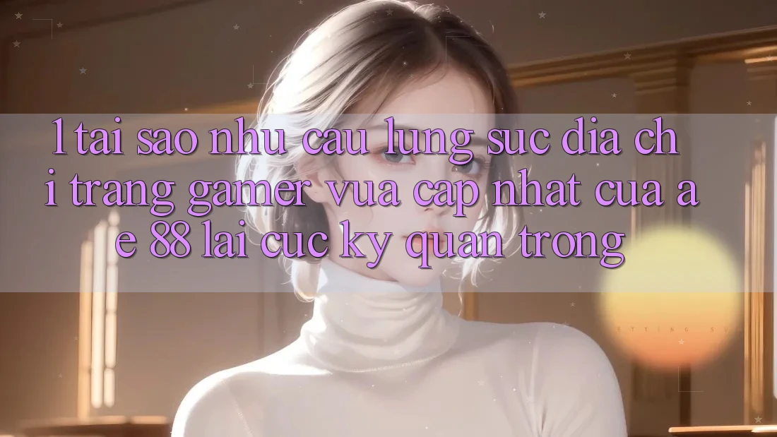 1. Tại Sao Nhu Cầu Lùng sục “Địa chỉ trang Gamer Vừa cập nhật” Của AE 88 Lại Cực Kỳ Quan Trọng? 1. Tại Sao Nhu Cầu Lùng sục “Địa chỉ trang Gamer Vừa cập nhật” Của AE 88 Lại Cực Kỳ Quan Trọng?