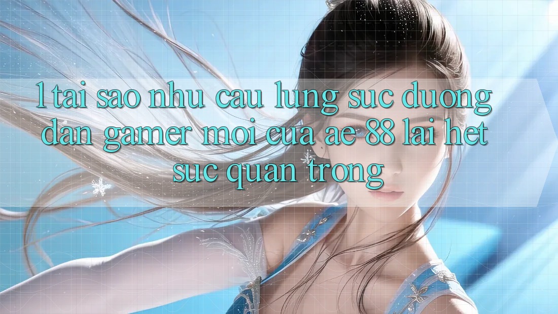 1. Tại Sao Nhu Cầu Lùng sục “Đường dẫn Gamer Mới” Của AE 88 Lại Hết sức Quan Trọng? 1. Tại Sao Nhu Cầu Lùng sục “Đường dẫn Gamer Mới” Của AE 88 Lại Hết sức Quan Trọng?
