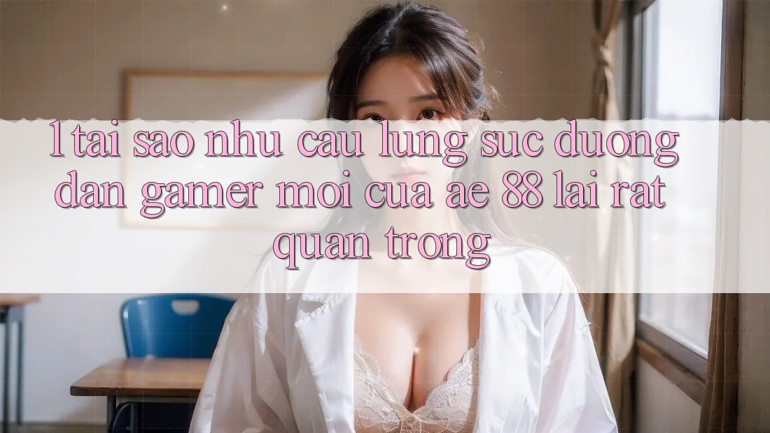 1. Tại Sao Nhu Cầu Lùng sục “Đường dẫn Gamer Mới” Của AE 88 Lại Rất Quan Trọng?