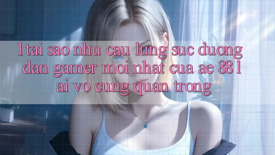 1. Tại Sao Nhu Cầu Lùng sục “Đường dẫn Gamer Mới nhất” Của AE 88 Lại Vô cùng Quan Trọng? 1. Tại Sao Nhu Cầu Lùng sục “Đường dẫn Gamer Mới nhất” Của AE 88 Lại Vô cùng Quan Trọng?