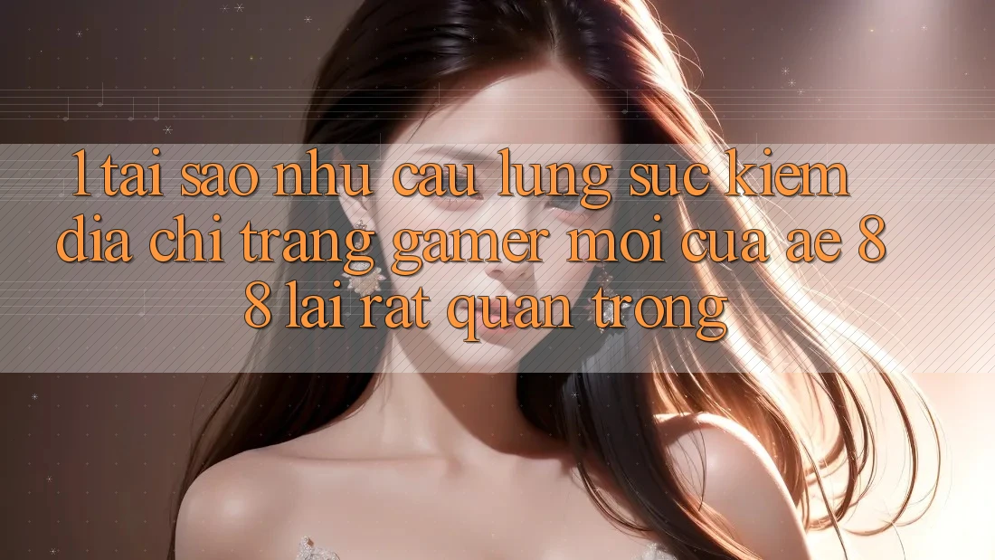 1. Tại Sao Nhu Cầu Lùng sục Kiếm “Địa chỉ trang Gamer Mới” Của AE 88 Lại Rất Quan Trọng? 1. Tại Sao Nhu Cầu Lùng sục Kiếm “Địa chỉ trang Gamer Mới” Của AE 88 Lại Rất Quan Trọng?