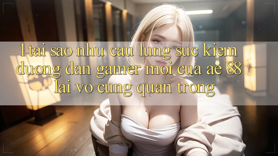 1. Tại Sao Nhu Cầu Lùng sục Kiếm “Đường dẫn Gamer Mới” Của AE 88 Lại Vô cùng Quan Trọng? 1. Tại Sao Nhu Cầu Lùng sục Kiếm “Đường dẫn Gamer Mới” Của AE 88 Lại Vô cùng Quan Trọng?