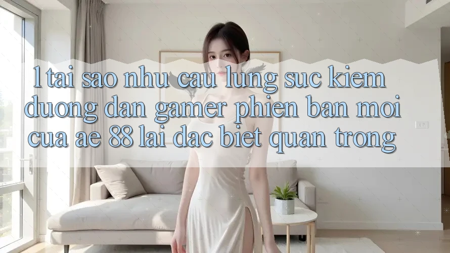 1. Tại Sao Nhu Cầu Lùng sục Kiếm “Đường dẫn Gamer Phiên bản mới” Của AE 88 Lại Đặc biệt Quan Trọng? 1. Tại Sao Nhu Cầu Lùng sục Kiếm “Đường dẫn Gamer Phiên bản mới” Của AE 88 Lại Đặc biệt Quan Trọng?