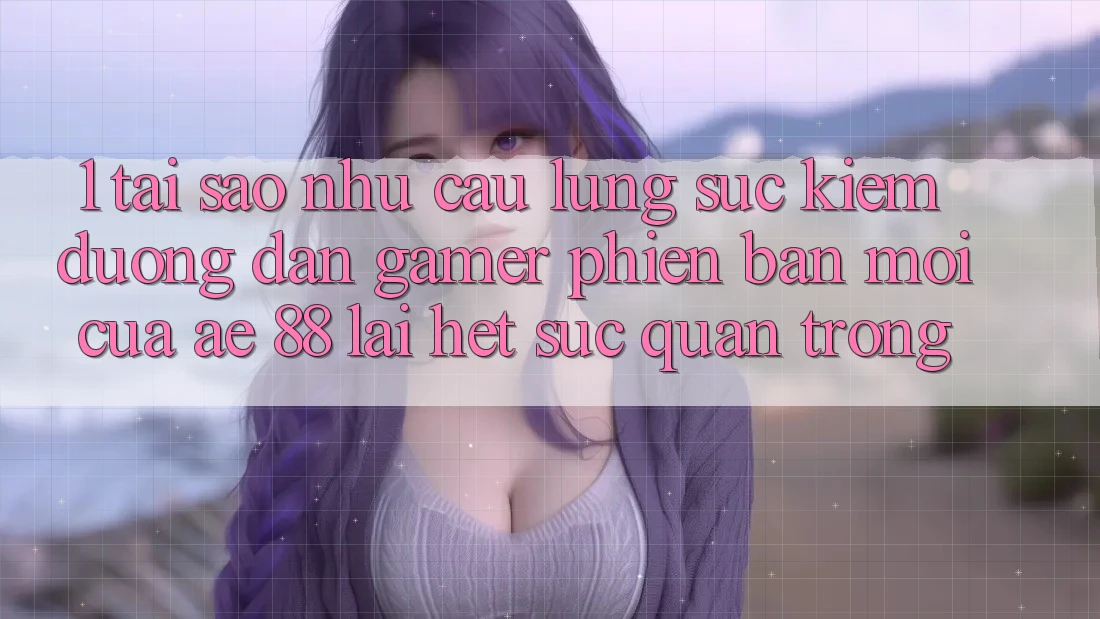 1. Tại Sao Nhu Cầu Lùng sục Kiếm “Đường dẫn Gamer Phiên bản mới” Của AE 88 Lại Hết sức Quan Trọng? 1. Tại Sao Nhu Cầu Lùng sục Kiếm “Đường dẫn Gamer Phiên bản mới” Của AE 88 Lại Hết sức Quan Trọng?