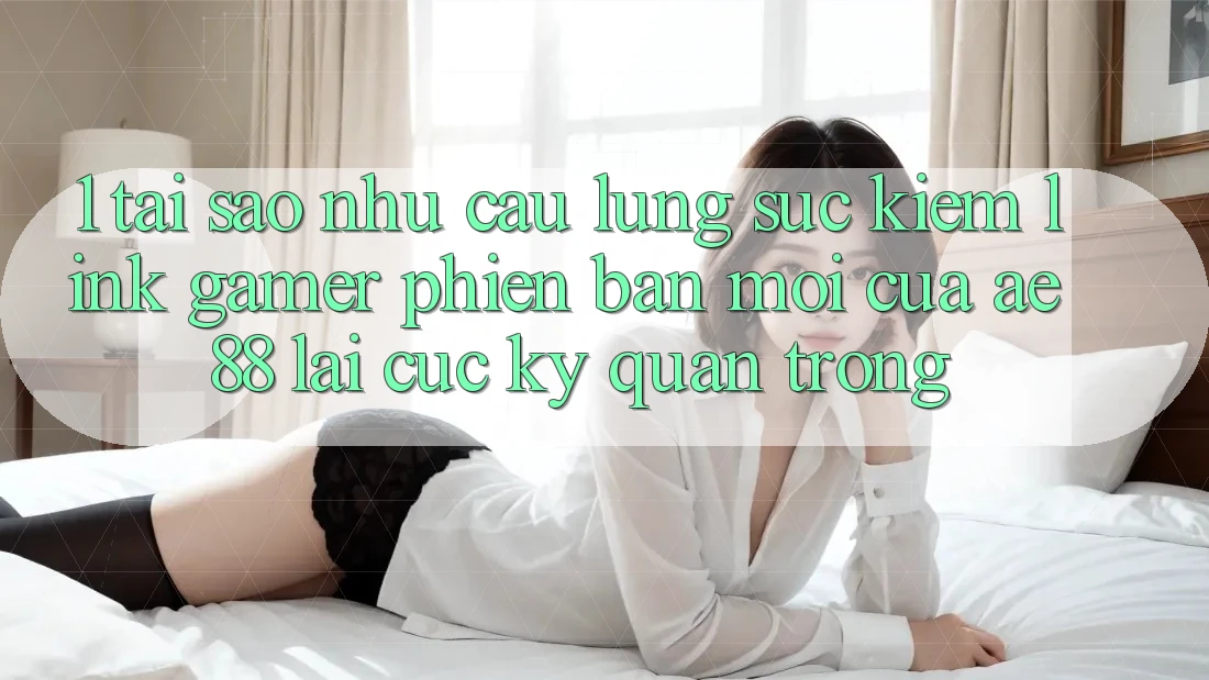 1. Tại Sao Nhu Cầu Lùng sục Kiếm “Link Gamer Phiên bản mới” Của AE 88 Lại Cực Kỳ Quan Trọng? 1. Tại Sao Nhu Cầu Lùng sục Kiếm “Link Gamer Phiên bản mới” Của AE 88 Lại Cực Kỳ Quan Trọng?