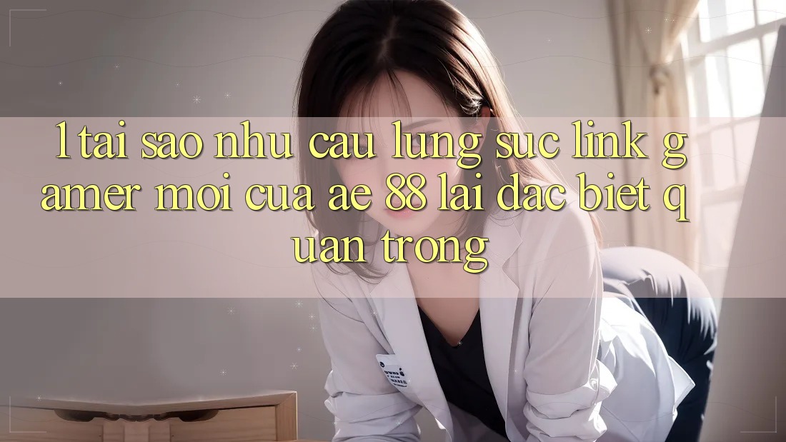1. Tại Sao Nhu Cầu Lùng sục “Link Gamer Mới” Của AE 88 Lại Đặc biệt Quan Trọng? 1. Tại Sao Nhu Cầu Lùng sục “Link Gamer Mới” Của AE 88 Lại Đặc biệt Quan Trọng?
