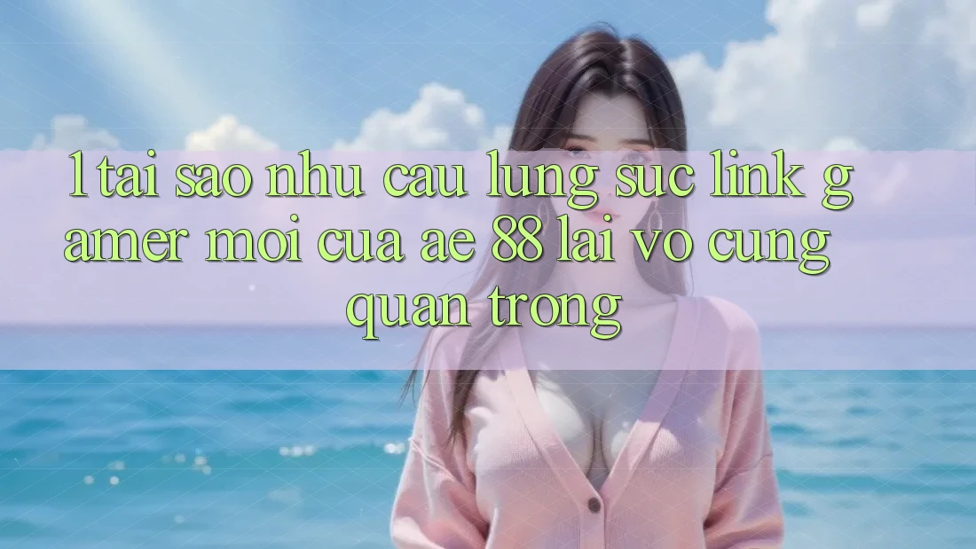 1. Tại Sao Nhu Cầu Lùng sục “Link Gamer Mới” Của AE 88 Lại Vô cùng Quan Trọng? 1. Tại Sao Nhu Cầu Lùng sục “Link Gamer Mới” Của AE 88 Lại Vô cùng Quan Trọng?