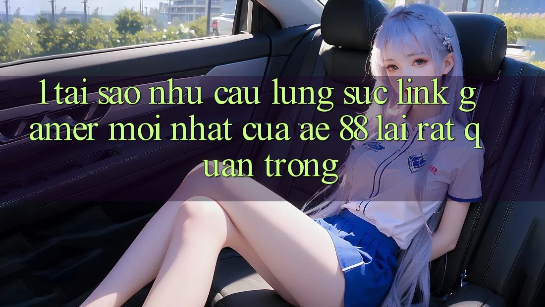 1. Tại Sao Nhu Cầu Lùng sục “Link Gamer Mới nhất” Của AE 88 Lại Rất Quan Trọng? 1. Tại Sao Nhu Cầu Lùng sục “Link Gamer Mới nhất” Của AE 88 Lại Rất Quan Trọng?