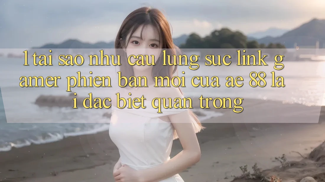 1. Tại Sao Nhu Cầu Lùng sục “Link Gamer Phiên bản mới” Của AE 88 Lại Đặc biệt Quan Trọng?