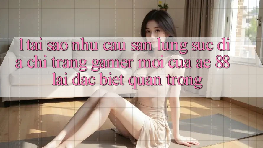 1. Tại Sao Nhu Cầu Săn lùng sục “Địa chỉ trang Gamer Mới” Của AE 88 Lại Đặc biệt Quan Trọng? 1. Tại Sao Nhu Cầu Săn lùng sục “Địa chỉ trang Gamer Mới” Của AE 88 Lại Đặc biệt Quan Trọng?