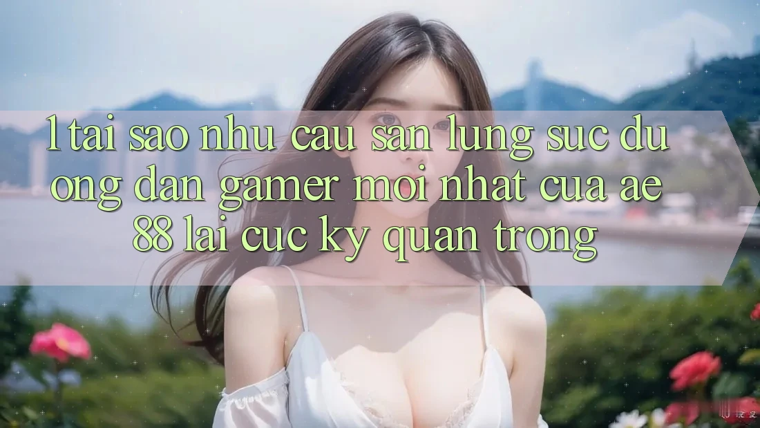 1. Tại Sao Nhu Cầu Săn lùng sục “Đường dẫn Gamer Mới nhất” Của AE 88 Lại Cực Kỳ Quan Trọng? 1. Tại Sao Nhu Cầu Săn lùng sục “Đường dẫn Gamer Mới nhất” Của AE 88 Lại Cực Kỳ Quan Trọng?