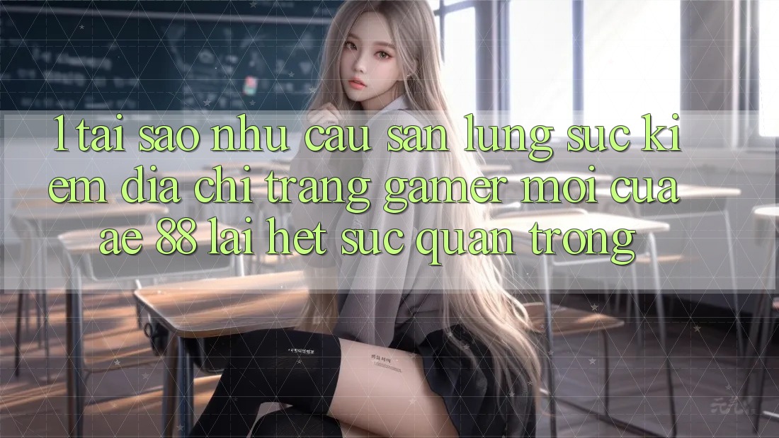 1. Tại Sao Nhu Cầu Săn lùng sục Kiếm “Địa chỉ trang Gamer Mới” Của AE 88 Lại Hết sức Quan Trọng? 1. Tại Sao Nhu Cầu Săn lùng sục Kiếm “Địa chỉ trang Gamer Mới” Của AE 88 Lại Hết sức Quan Trọng?