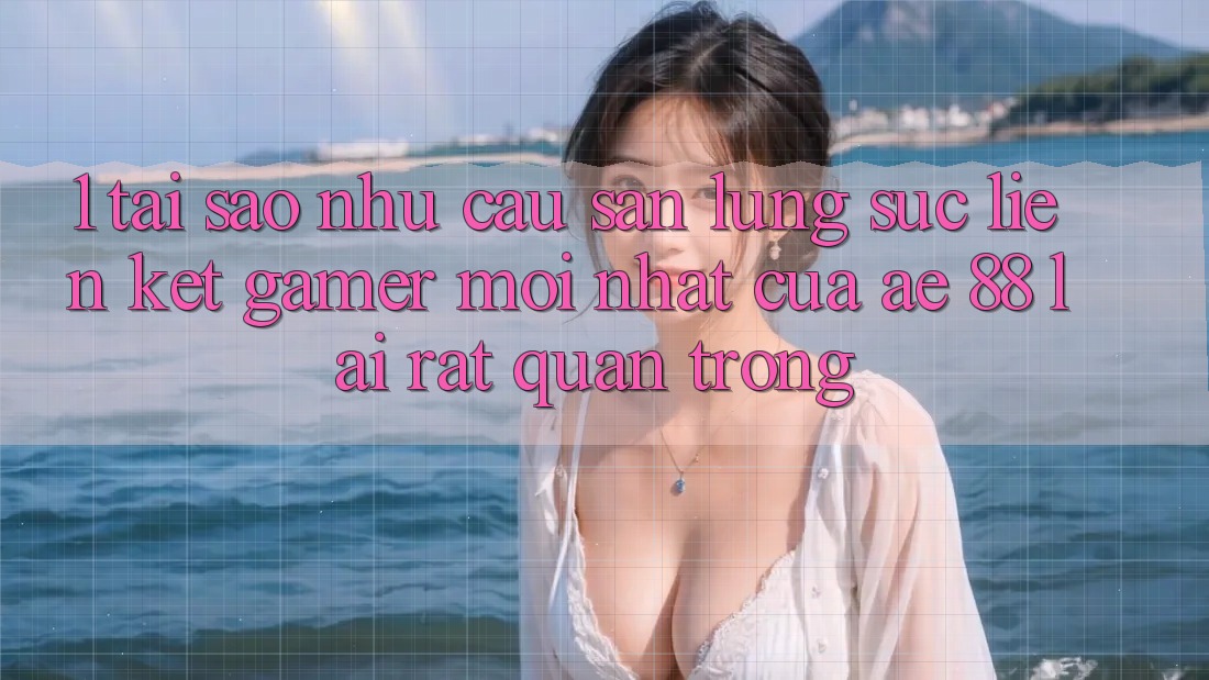 1. Tại Sao Nhu Cầu Săn lùng sục “Liên kết Gamer Mới nhất” Của AE 88 Lại Rất Quan Trọng?