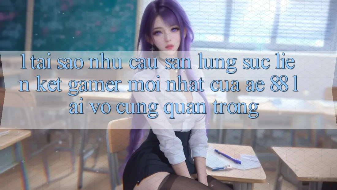 1. Tại Sao Nhu Cầu Săn lùng sục “Liên kết Gamer Mới nhất” Của AE 88 Lại Vô cùng Quan Trọng? 1. Tại Sao Nhu Cầu Săn lùng sục “Liên kết Gamer Mới nhất” Của AE 88 Lại Vô cùng Quan Trọng?