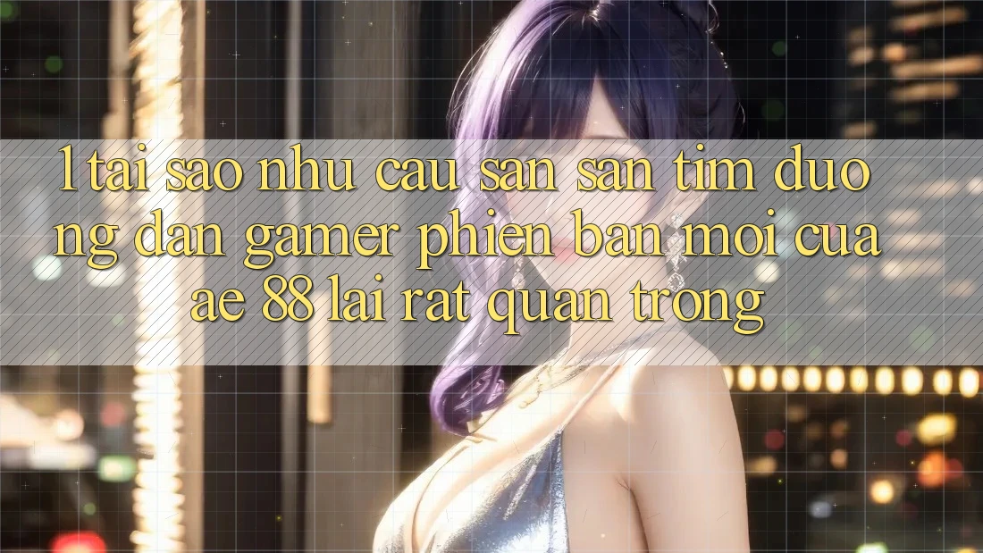 1. Tại Sao Nhu Cầu Săn săn tìm “Đường dẫn Gamer Phiên bản mới” Của AE 88 Lại Rất Quan Trọng? 1. Tại Sao Nhu Cầu Săn săn tìm “Đường dẫn Gamer Phiên bản mới” Của AE 88 Lại Rất Quan Trọng?