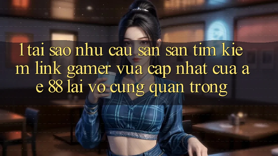 1. Tại Sao Nhu Cầu Săn săn tìm Kiếm “Link Gamer Vừa cập nhật” Của AE 88 Lại Vô cùng Quan Trọng? 1. Tại Sao Nhu Cầu Săn săn tìm Kiếm “Link Gamer Vừa cập nhật” Của AE 88 Lại Vô cùng Quan Trọng?