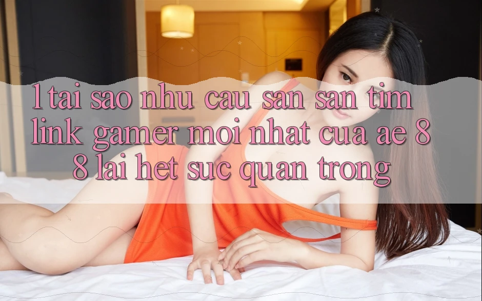 1. Tại Sao Nhu Cầu Săn săn tìm “Link Gamer Mới nhất” Của AE 88 Lại Hết sức Quan Trọng? 1. Tại Sao Nhu Cầu Săn săn tìm “Link Gamer Mới nhất” Của AE 88 Lại Hết sức Quan Trọng?