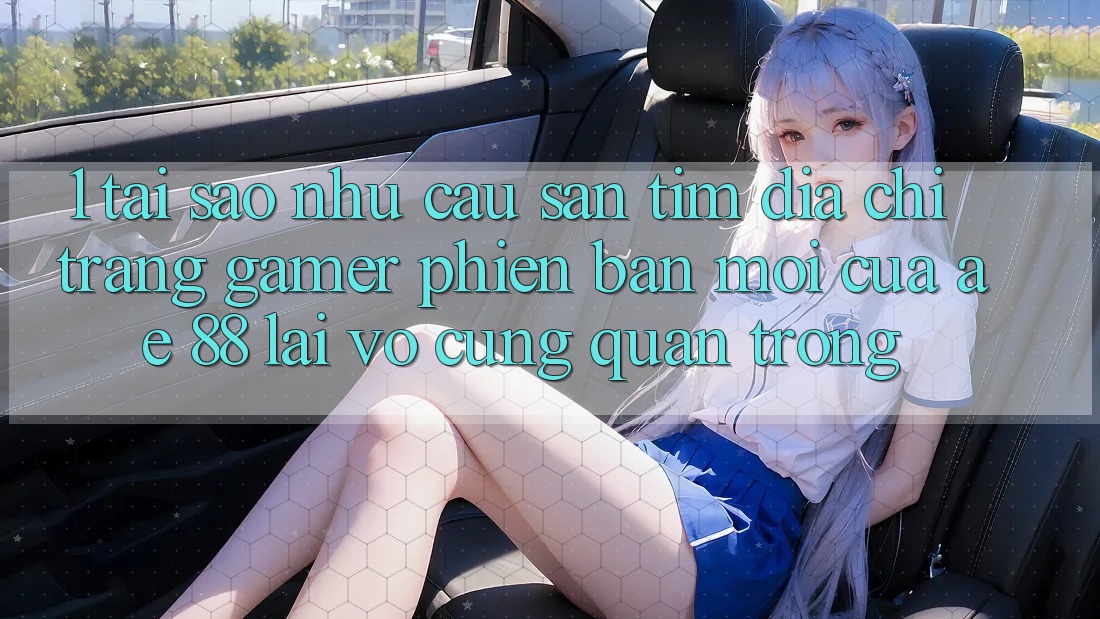1. Tại Sao Nhu Cầu Săn tìm “Địa chỉ trang Gamer Phiên bản mới” Của AE 88 Lại Vô cùng Quan Trọng? 1. Tại Sao Nhu Cầu Săn tìm “Địa chỉ trang Gamer Phiên bản mới” Của AE 88 Lại Vô cùng Quan Trọng?