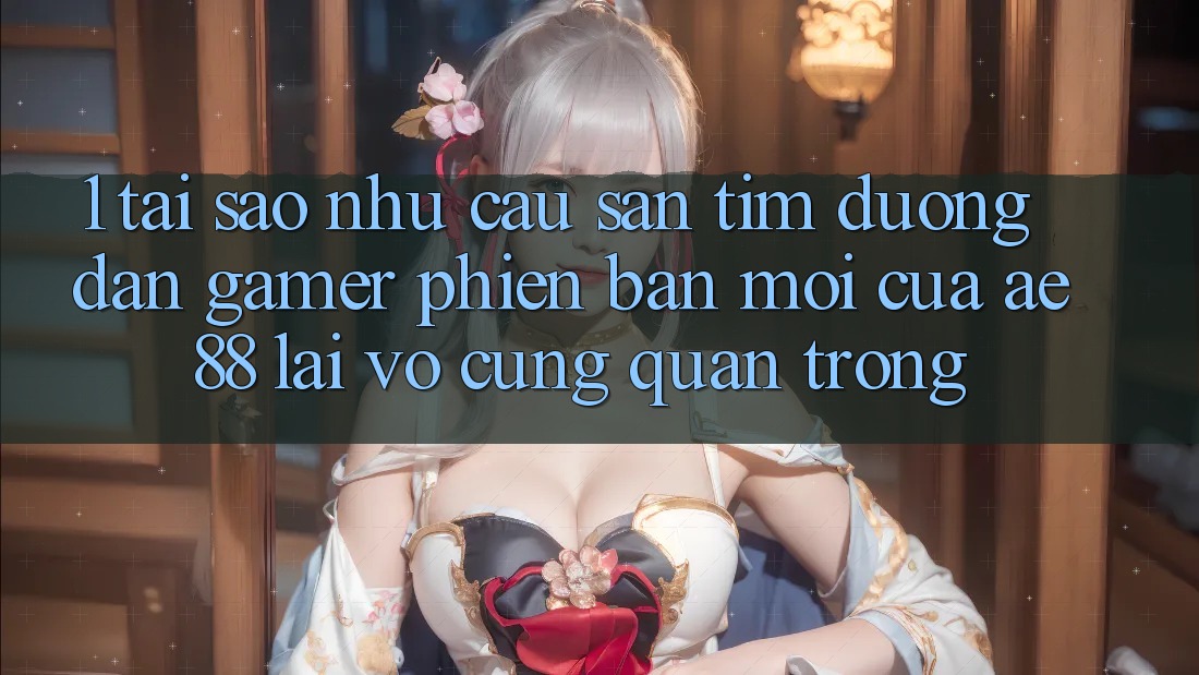 1. Tại Sao Nhu Cầu Săn tìm “Đường dẫn Gamer Phiên bản mới” Của AE 88 Lại Vô cùng Quan Trọng?