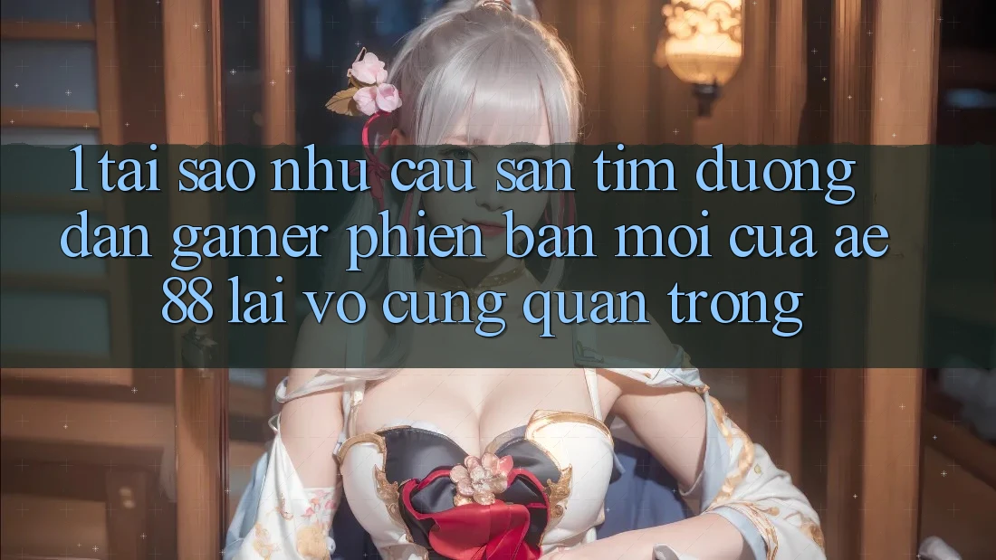 1. Tại Sao Nhu Cầu Săn tìm “Đường dẫn Gamer Phiên bản mới” Của AE 88 Lại Vô cùng Quan Trọng? 1. Tại Sao Nhu Cầu Săn tìm “Đường dẫn Gamer Phiên bản mới” Của AE 88 Lại Vô cùng Quan Trọng?