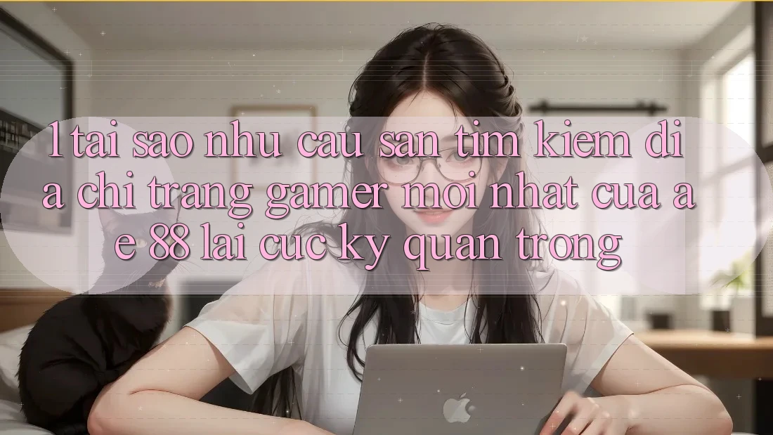 1. Tại Sao Nhu Cầu Săn tìm Kiếm “Địa chỉ trang Gamer Mới nhất” Của AE 88 Lại Cực Kỳ Quan Trọng? 1. Tại Sao Nhu Cầu Săn tìm Kiếm “Địa chỉ trang Gamer Mới nhất” Của AE 88 Lại Cực Kỳ Quan Trọng?