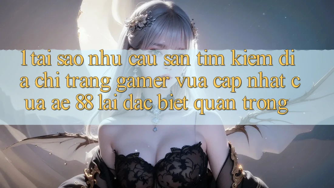 1. Tại Sao Nhu Cầu Săn tìm Kiếm “Địa chỉ trang Gamer Vừa cập nhật” Của AE 88 Lại Đặc biệt Quan Trọng? 1. Tại Sao Nhu Cầu Săn tìm Kiếm “Địa chỉ trang Gamer Vừa cập nhật” Của AE 88 Lại Đặc biệt Quan Trọng?