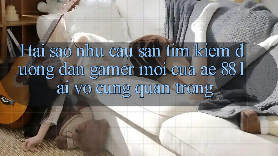 1. Tại Sao Nhu Cầu Săn tìm Kiếm “Đường dẫn Gamer Mới” Của AE 88 Lại Vô cùng Quan Trọng? 1. Tại Sao Nhu Cầu Săn tìm Kiếm “Đường dẫn Gamer Mới” Của AE 88 Lại Vô cùng Quan Trọng?