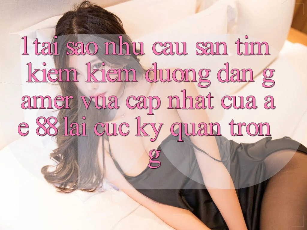 1. Tại Sao Nhu Cầu Săn tìm kiếm Kiếm “Đường dẫn Gamer Vừa cập nhật” Của AE 88 Lại Cực Kỳ Quan Trọng? 1. Tại Sao Nhu Cầu Săn tìm kiếm Kiếm “Đường dẫn Gamer Vừa cập nhật” Của AE 88 Lại Cực Kỳ Quan Trọng?