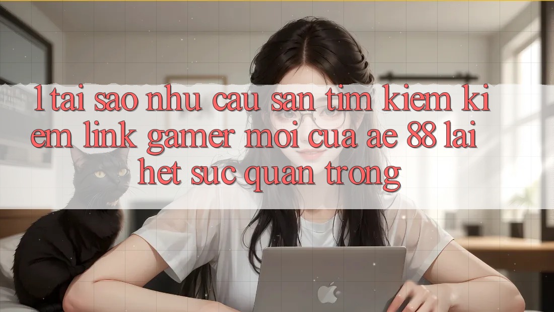 1. Tại Sao Nhu Cầu Săn tìm kiếm Kiếm “Link Gamer Mới” Của AE 88 Lại Hết sức Quan Trọng? 1. Tại Sao Nhu Cầu Săn tìm kiếm Kiếm “Link Gamer Mới” Của AE 88 Lại Hết sức Quan Trọng?