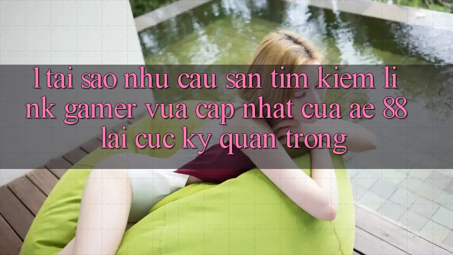 1. Tại Sao Nhu Cầu Săn tìm Kiếm “Link Gamer Vừa cập nhật” Của AE 88 Lại Cực Kỳ Quan Trọng?