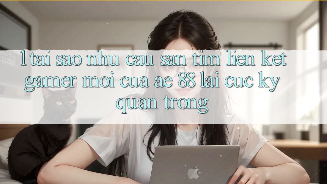 1. Tại Sao Nhu Cầu Săn tìm “Liên kết Gamer Mới” Của AE 88 Lại Cực Kỳ Quan Trọng?