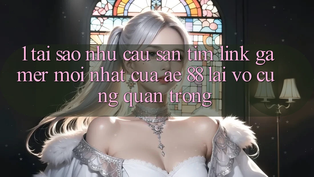 1. Tại Sao Nhu Cầu Săn tìm “Link Gamer Mới nhất” Của AE 88 Lại Vô cùng Quan Trọng? 1. Tại Sao Nhu Cầu Săn tìm “Link Gamer Mới nhất” Của AE 88 Lại Vô cùng Quan Trọng?
