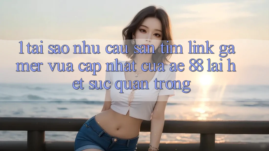 1. Tại Sao Nhu Cầu Săn tìm “Link Gamer Vừa cập nhật” Của AE 88 Lại Hết sức Quan Trọng?