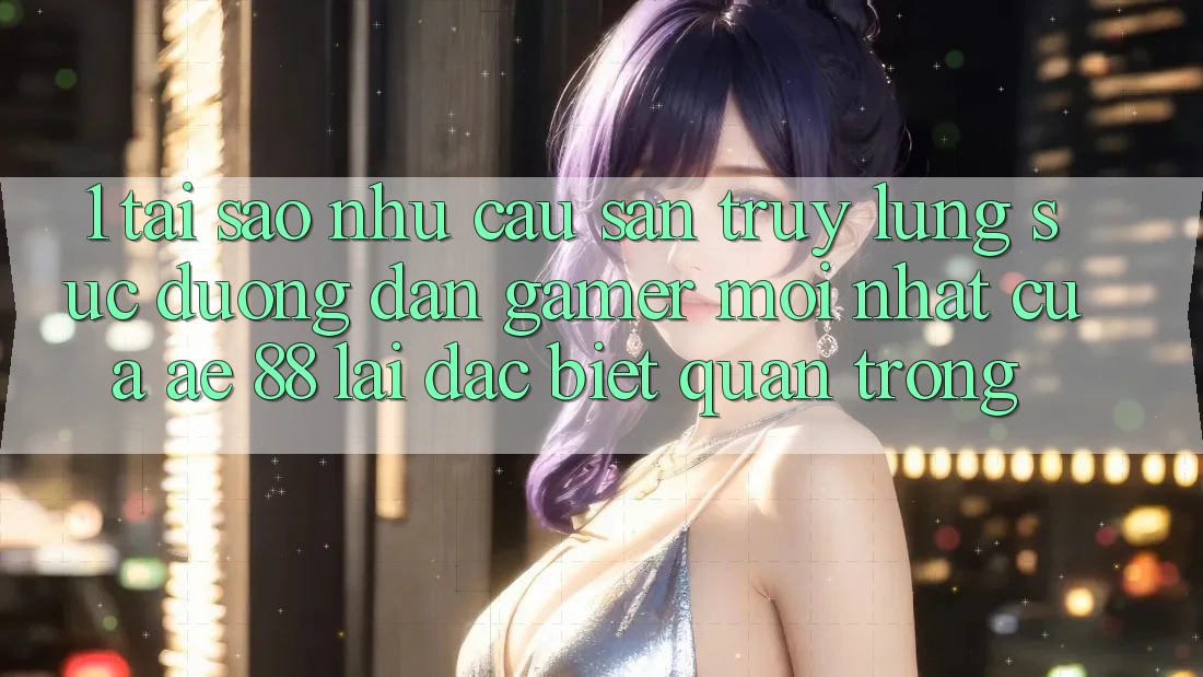 1. Tại Sao Nhu Cầu Săn truy lùng sục “Đường dẫn Gamer Mới nhất” Của AE 88 Lại Đặc biệt Quan Trọng?