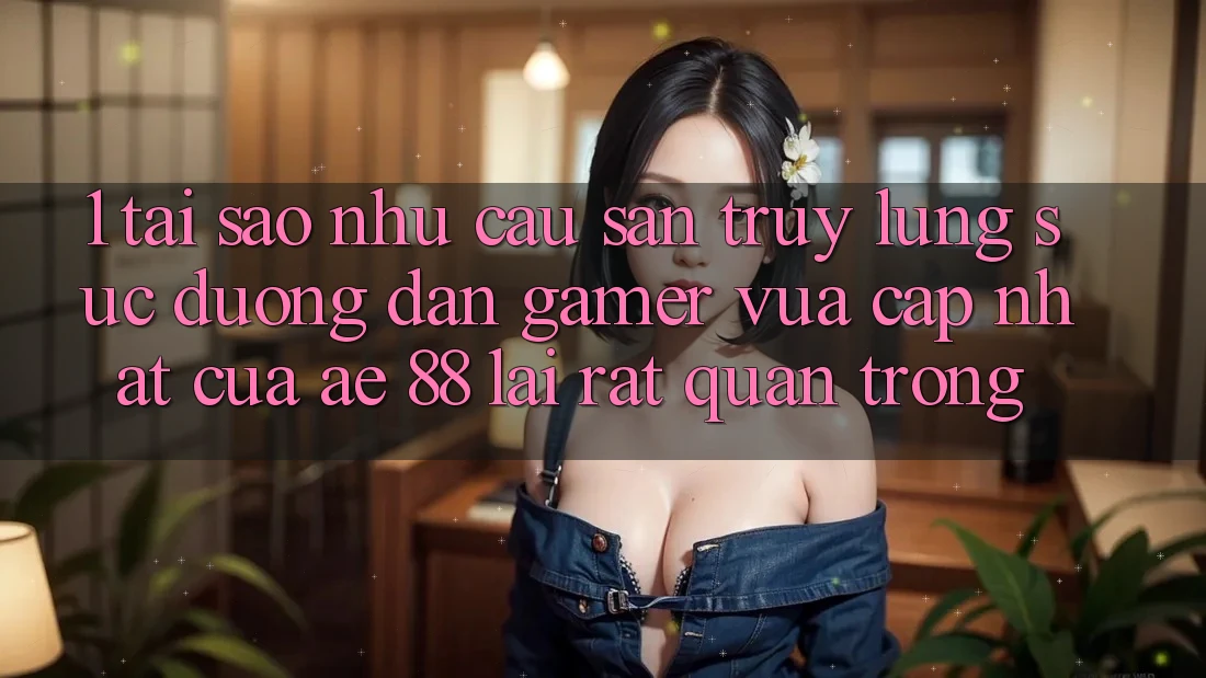 1. Tại Sao Nhu Cầu Săn truy lùng sục “Đường dẫn Gamer Vừa cập nhật” Của AE 88 Lại Rất Quan Trọng? 1. Tại Sao Nhu Cầu Săn truy lùng sục “Đường dẫn Gamer Vừa cập nhật” Của AE 88 Lại Rất Quan Trọng?