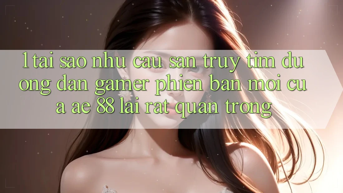 1. Tại Sao Nhu Cầu Săn truy tìm “Đường dẫn Gamer Phiên bản mới” Của AE 88 Lại Rất Quan Trọng? 1. Tại Sao Nhu Cầu Săn truy tìm “Đường dẫn Gamer Phiên bản mới” Của AE 88 Lại Rất Quan Trọng?