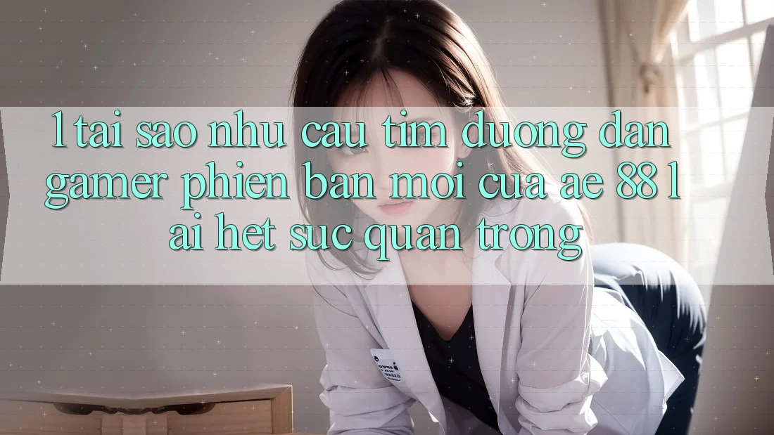 1. Tại Sao Nhu Cầu Tìm “Đường dẫn Gamer Phiên bản mới” Của AE 88 Lại Hết sức Quan Trọng? 1. Tại Sao Nhu Cầu Tìm “Đường dẫn Gamer Phiên bản mới” Của AE 88 Lại Hết sức Quan Trọng?