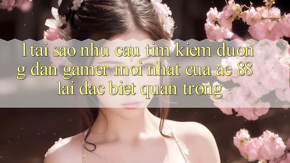 1. Tại Sao Nhu Cầu Tìm kiếm “Đường dẫn Gamer Mới nhất” Của AE 88 Lại Đặc biệt Quan Trọng? 1. Tại Sao Nhu Cầu Tìm kiếm “Đường dẫn Gamer Mới nhất” Của AE 88 Lại Đặc biệt Quan Trọng?