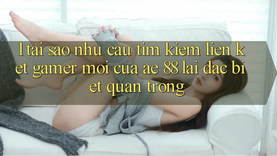 1. Tại Sao Nhu Cầu Tìm Kiếm “Liên kết Gamer Mới” Của AE 88 Lại Đặc biệt Quan Trọng?