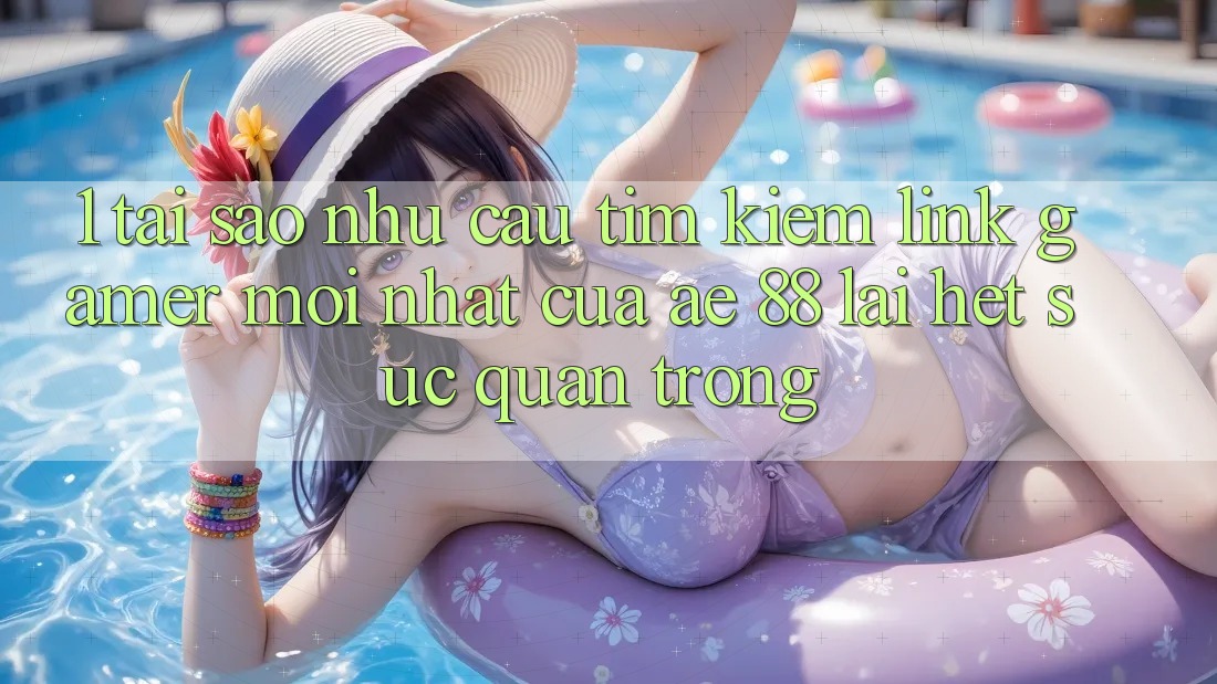 1. Tại Sao Nhu Cầu Tìm Kiếm “Link Gamer Mới nhất” Của AE 88 Lại Hết sức Quan Trọng?