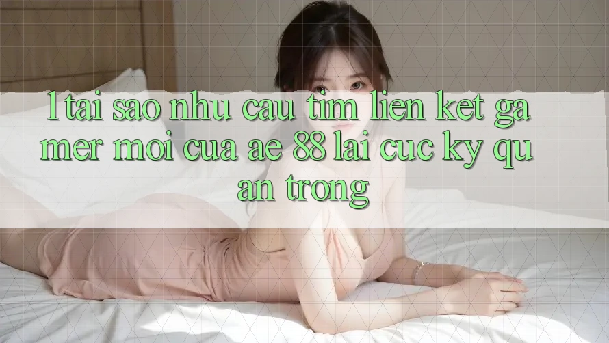 1. Tại Sao Nhu Cầu Tìm “Liên kết Gamer Mới” Của AE 88 Lại Cực Kỳ Quan Trọng? 1. Tại Sao Nhu Cầu Tìm “Liên kết Gamer Mới” Của AE 88 Lại Cực Kỳ Quan Trọng?