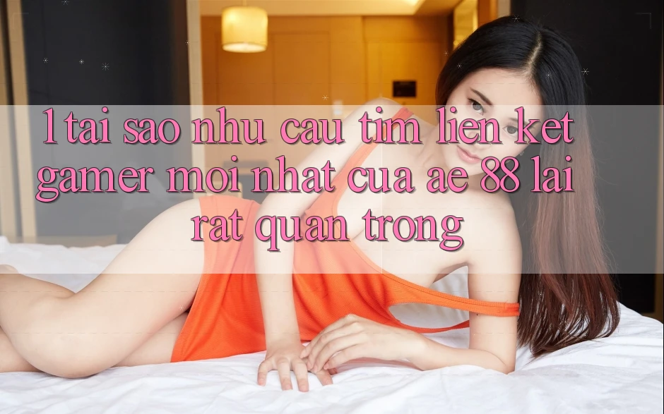 1. Tại Sao Nhu Cầu Tìm “Liên kết Gamer Mới nhất” Của AE 88 Lại Rất Quan Trọng? 1. Tại Sao Nhu Cầu Tìm “Liên kết Gamer Mới nhất” Của AE 88 Lại Rất Quan Trọng?