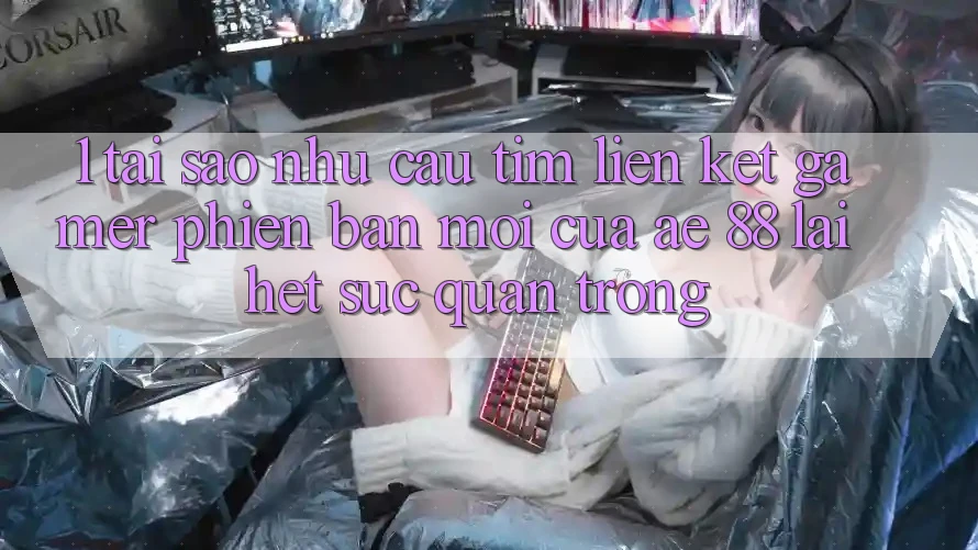 1. Tại Sao Nhu Cầu Tìm “Liên kết Gamer Phiên bản mới” Của AE 88 Lại Hết sức Quan Trọng? 1. Tại Sao Nhu Cầu Tìm “Liên kết Gamer Phiên bản mới” Của AE 88 Lại Hết sức Quan Trọng?