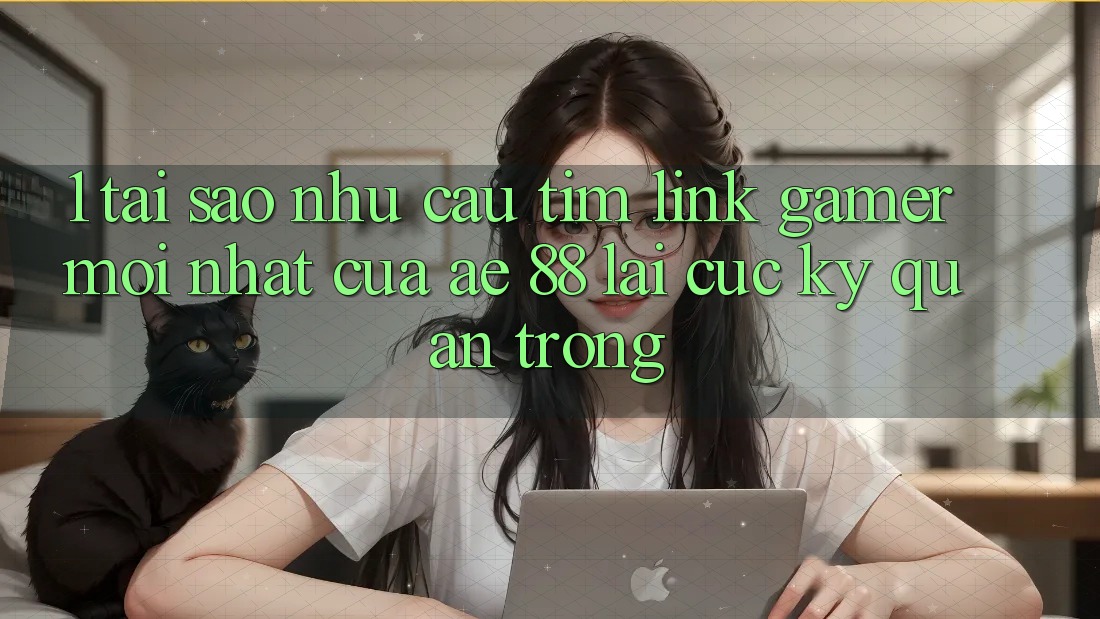 1. Tại Sao Nhu Cầu Tìm “Link Gamer Mới nhất” Của AE 88 Lại Cực Kỳ Quan Trọng? 1. Tại Sao Nhu Cầu Tìm “Link Gamer Mới nhất” Của AE 88 Lại Cực Kỳ Quan Trọng?
