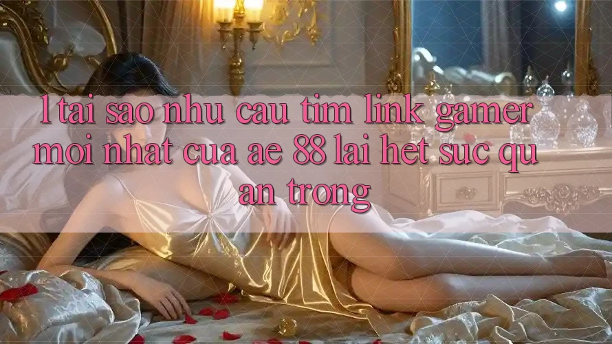 1. Tại Sao Nhu Cầu Tìm “Link Gamer Mới nhất” Của AE 88 Lại Hết sức Quan Trọng? 1. Tại Sao Nhu Cầu Tìm “Link Gamer Mới nhất” Của AE 88 Lại Hết sức Quan Trọng?
