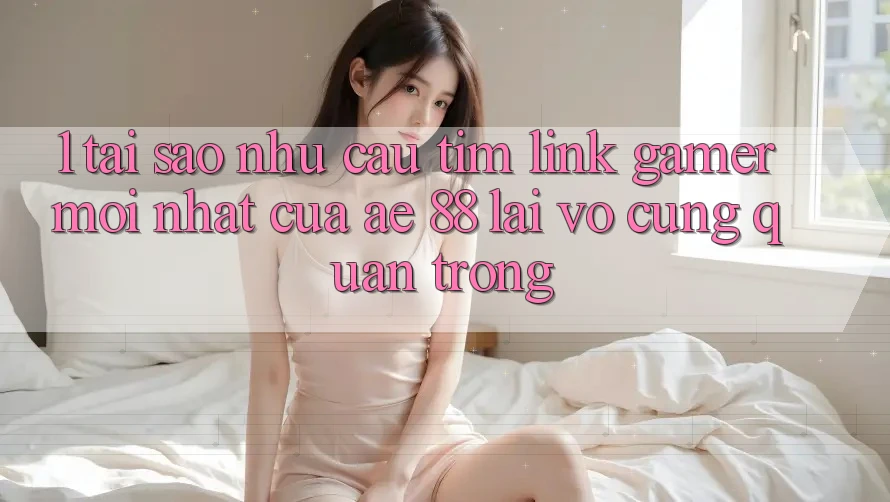 1. Tại Sao Nhu Cầu Tìm “Link Gamer Mới nhất” Của AE 88 Lại Vô cùng Quan Trọng?