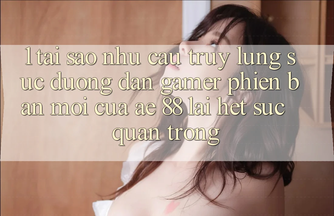 1. Tại Sao Nhu Cầu Truy lùng sục “Đường dẫn Gamer Phiên bản mới” Của AE 88 Lại Hết sức Quan Trọng? 1. Tại Sao Nhu Cầu Truy lùng sục “Đường dẫn Gamer Phiên bản mới” Của AE 88 Lại Hết sức Quan Trọng?