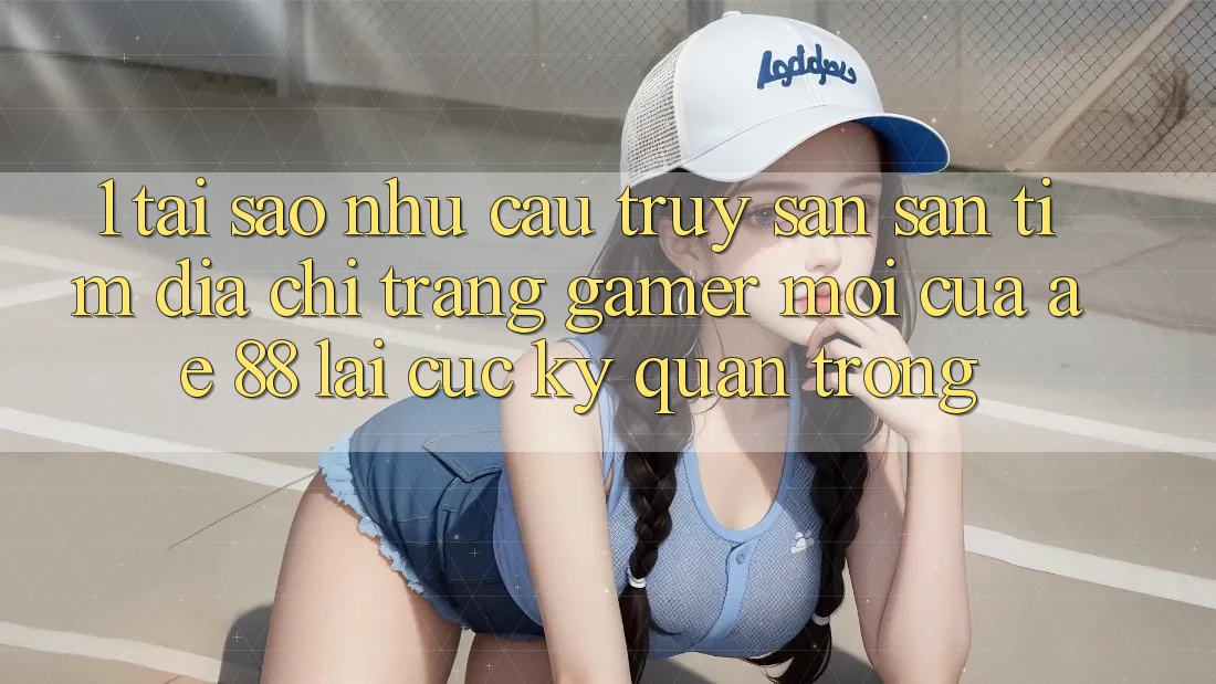 1. Tại Sao Nhu Cầu Truy săn săn tìm “Địa chỉ trang Gamer Mới” Của AE 88 Lại Cực Kỳ Quan Trọng? 1. Tại Sao Nhu Cầu Truy săn săn tìm “Địa chỉ trang Gamer Mới” Của AE 88 Lại Cực Kỳ Quan Trọng?