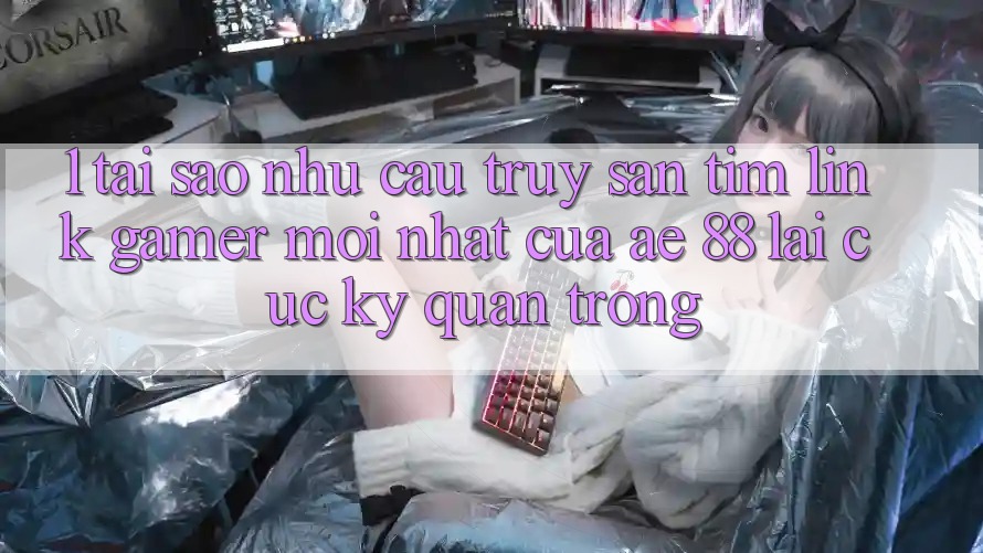 1. Tại Sao Nhu Cầu Truy săn tìm “Link Gamer Mới nhất” Của AE 88 Lại Cực Kỳ Quan Trọng? 1. Tại Sao Nhu Cầu Truy săn tìm “Link Gamer Mới nhất” Của AE 88 Lại Cực Kỳ Quan Trọng?