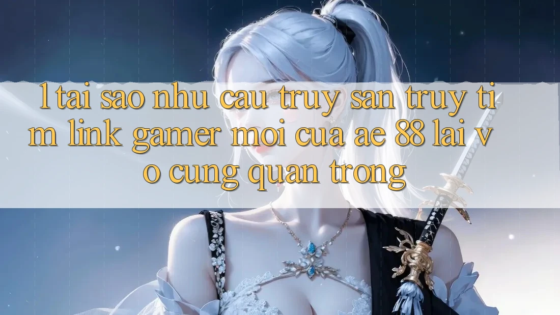 1. Tại Sao Nhu Cầu Truy săn truy tìm “Link Gamer Mới” Của AE 88 Lại Vô cùng Quan Trọng? 1. Tại Sao Nhu Cầu Truy săn truy tìm “Link Gamer Mới” Của AE 88 Lại Vô cùng Quan Trọng?